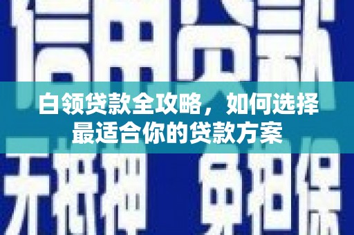 松溪白领贷款全攻略，如何选择最适合你的贷款方案