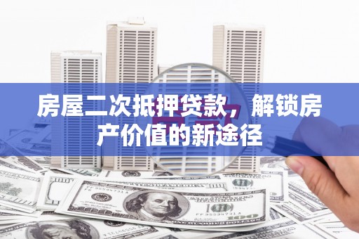 松溪房屋二次抵押贷款，解锁房产价值的新途径