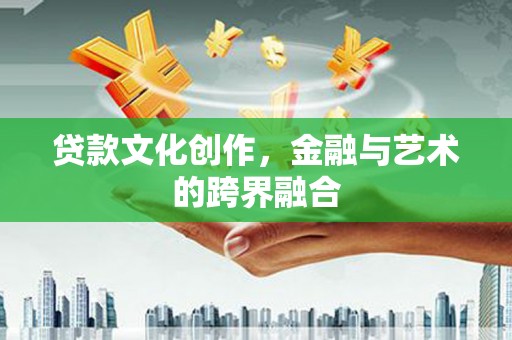 松溪贷款文化创作，金融与艺术的跨界融合