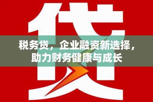 松溪税务贷，企业融资新选择，助力财务健康与成长