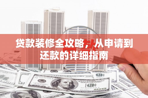 松溪贷款装修全攻略，从申请到还款的详细指南
