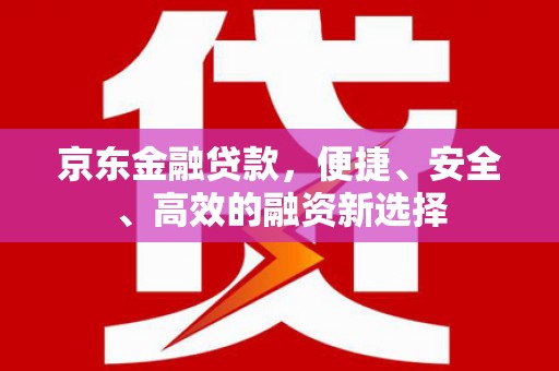 松溪京东金融贷款，便捷、安全、高效的融资新选择