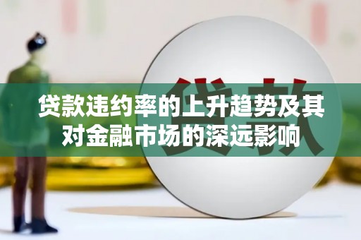 松溪贷款违约率的上升趋势及其对金融市场的深远影响